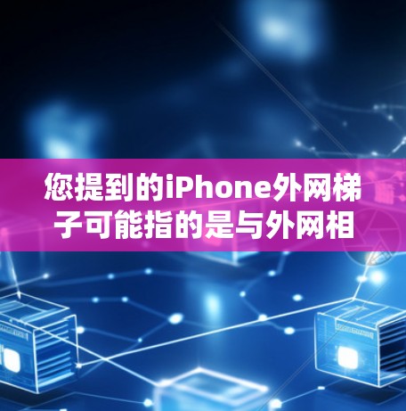 您提到的iPhone外网梯子可能指的是与外网相关的网络配置或设备连接。以下是一些可能的解释和步骤