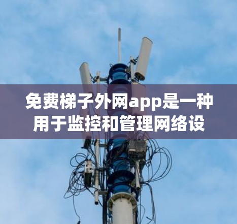 免费梯子外网app是一种用于监控和管理网络设备的软件，通常从开源项目中开发。以下是一些推荐的免费选项，适合用户根据需求选择