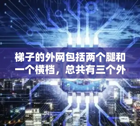 梯子的外网包括两个腿和一个横档，总共有三个外网部分。假设每个腿宽.2米，横档宽.1米，梯子的高度为1.2米，底端到外网的水平距离为1.5米，那么梯子的长度可以通过勾股定理计算