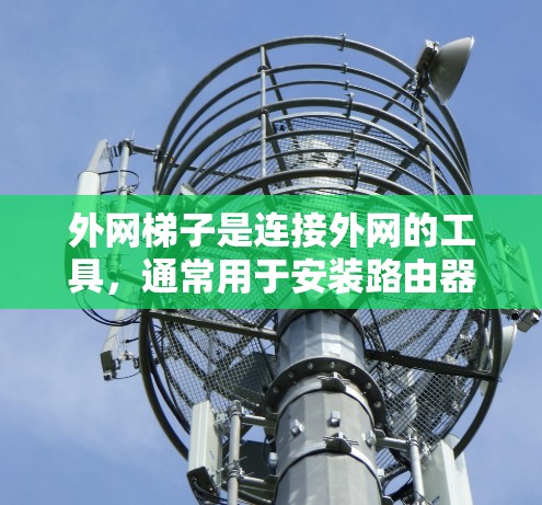 外网梯子是连接外网的工具，通常用于安装路由器、交换机等网络设备。以下是外网梯子连接的详细步骤
