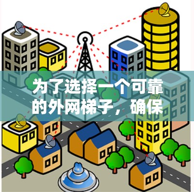 为了选择一个可靠的外网梯子，确保网络设备能够稳定连接，以下是一些关键考虑因素