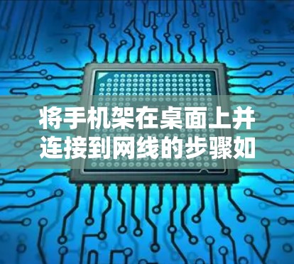 将手机架在桌面上并连接到网线的步骤如下