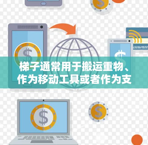 梯子通常用于搬运重物、作为移动工具或者作为支撑结构的一部分。以下是一些常见使用方法，可以帮助您更好地使用梯子