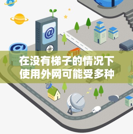 在没有梯子的情况下使用外网可能受多种因素限制，以下是一些可能的原因和解决方案