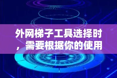 外网梯子工具选择时，需要根据你的使用需求和预算来决定，以下是一些推荐的工具