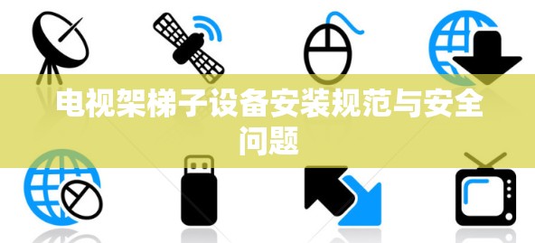 电视架梯子设备安装规范与安全问题