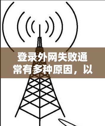 登录外网失败通常有多种原因，以下是一些常见问题及解决方法
