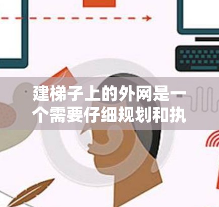 建梯子上的外网是一个需要仔细规划和执行的过程。以下是一步步的指南，帮助您完成这个任务
