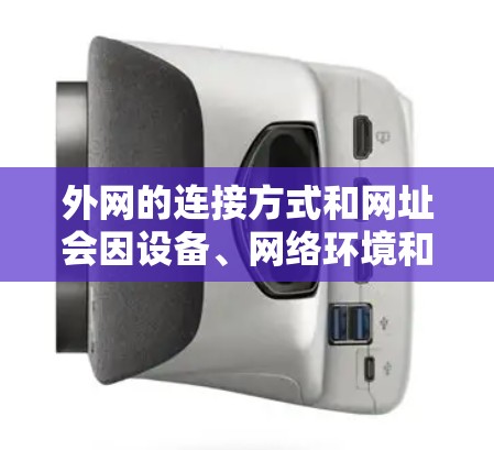 外网的连接方式和网址会因设备、网络环境和国家而有所不同。以下是一些常见的外网连接的网址，适用于大多数情况