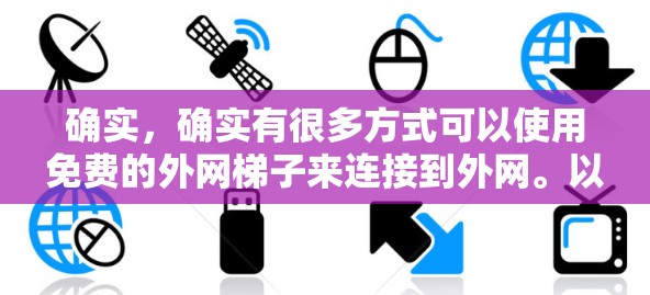 确实，确实有很多方式可以使用免费的外网梯子来连接到外网。以下是一些实用的步骤和方法