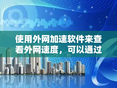 使用外网加速软件来查看外网速度，可以通过以下步骤操作