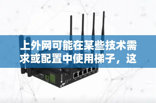 上外网可能在某些技术需求或配置中使用梯子，这通常是因为梯子在特定领域中具有特定的用途或符合特定的技术规范。以下是一些可能的原因