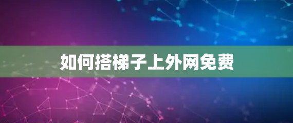 如何搭梯子上外网免费
