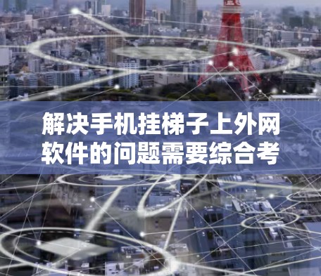 解决手机挂梯子上外网软件的问题需要综合考虑多个方面，包括断开外网连接、恢复外网软件、备份数据、使用安全软件等。以下是一个分步指南，帮助你解决这个问题