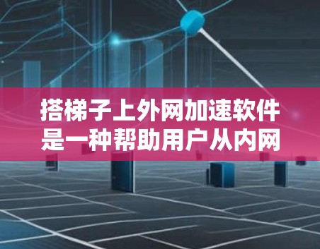 搭梯子上外网加速软件是一种帮助用户从内网连接到外网的工具，适用于需要同时连接多个网站、多设备或快速切换设备的用户。以下是详细的使用指南和注意事项