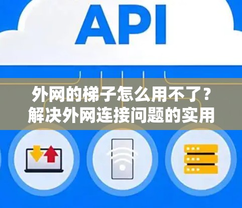 外网的梯子怎么用不了？解决外网连接问题的实用指南