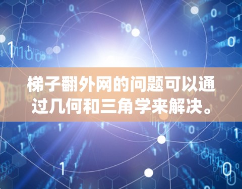 梯子翻外网的问题可以通过几何和三角学来解决。假设梯子的长度为L，底端到墙的距离为x，顶端到地面的高度为y，满足勾股定理，x²y²L²如果已知其中两个量，可以通过勾股定理求出第三个量