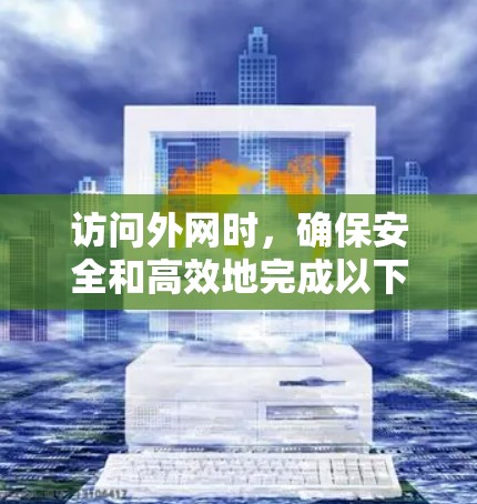 访问外网时，确保安全和高效地完成以下步骤