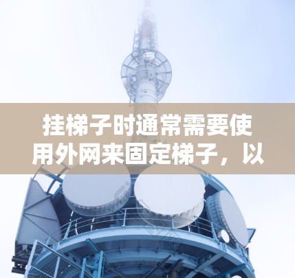 挂梯子时通常需要使用外网来固定梯子，以确保梯子不会滑落或过早下落。外网可以是绳子、带子、网绳或其他类型的支撑材料。以下是一些常见的用途和注意事项