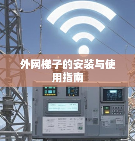 外网梯子的安装与使用指南