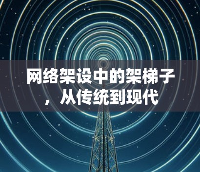 网络架设中的架梯子，从传统到现代