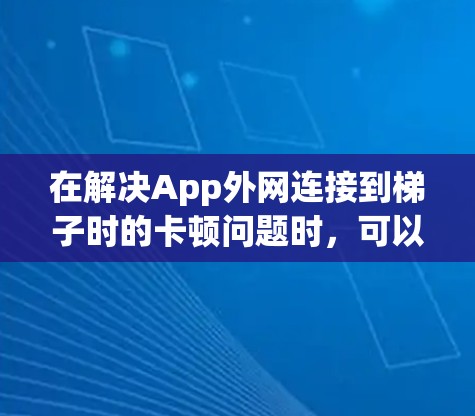 在解决App外网连接到梯子时的卡顿问题时，可以按照以下步骤进行
