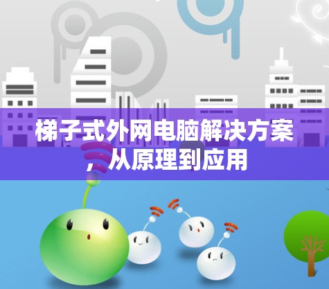梯子式外网电脑解决方案，从原理到应用