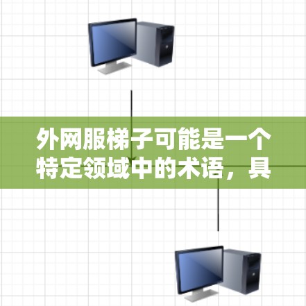 外网服梯子可能是一个特定领域中的术语，具体含义需要结合上下文来理解。以下是一些可能的解释