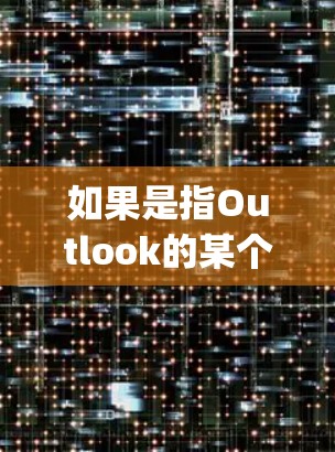 如果是指Outlook的某个特定服务（如Outlook Express、Outlook Express Cloud或Outlook 365的一部分）可以进一步明确具体含义