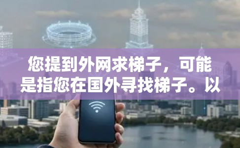 您提到外网求梯子，可能是指您在国外寻找梯子。以下是针对您可能需要的梯子的一些常见推荐和建议