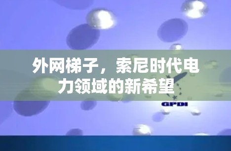 外网梯子，索尼时代电力领域的新希望