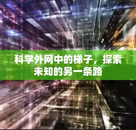 科学外网中的梯子，探索未知的另一条路