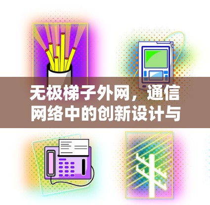 无极梯子外网，通信网络中的创新设计与实际应用