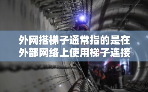 外网搭梯子通常指的是在外部网络上使用梯子连接到主网卡或其他设备。梯子在这里可能指的是连接外部网卡的线，或者指用于将外部网卡连接到主网卡的网络管理工具。以下是一些可能的解决方案