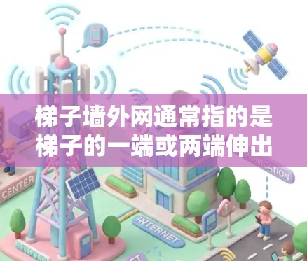梯子墙外网通常指的是梯子的一端或两端伸出墙外的部分，用于增强梯子的稳定性或用于特定的构造需求。以下是一些可能的解释和解答