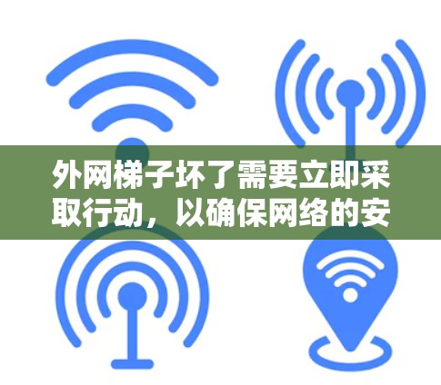 外网梯子坏了需要立即采取行动，以确保网络的安全和稳定运行。以下是逐步的解决方案