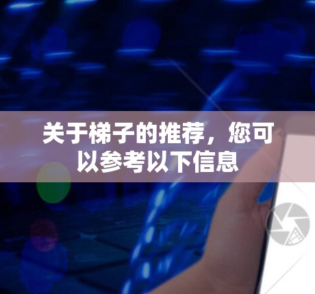 关于梯子的推荐，您可以参考以下信息