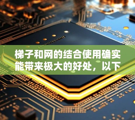 梯子和网的结合使用确实能带来极大的好处，以下是一些具体的句子