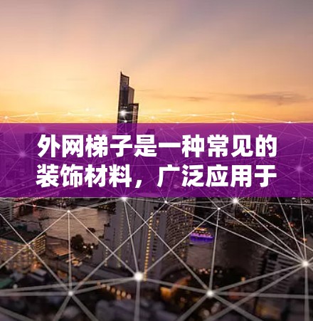 外网梯子是一种常见的装饰材料，广泛应用于建筑和家庭空间。以下是关于外网梯子的详细指南，帮助您更好地理解和使用外网梯子