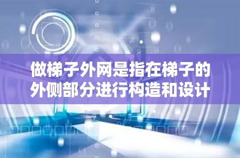 做梯子外网是指在梯子的外侧部分进行构造和设计，确保其稳定性和安全性。以下是一些关键步骤和概念