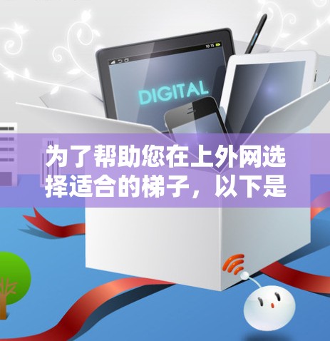 为了帮助您在上外网选择适合的梯子，以下是详细的推荐和考虑因素