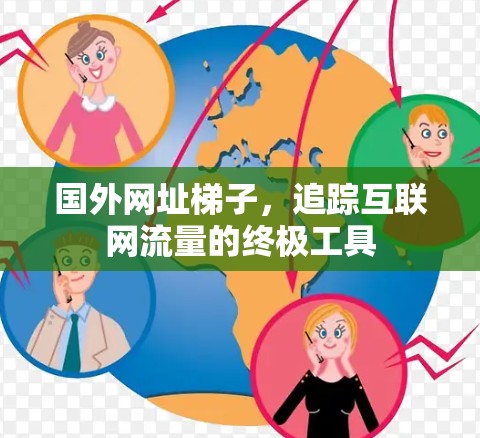 国外网址梯子，追踪互联网流量的终极工具