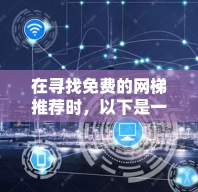 在寻找免费的网梯推荐时，以下是一些综合考虑的因素和推荐，帮助用户找到适合的解决方案