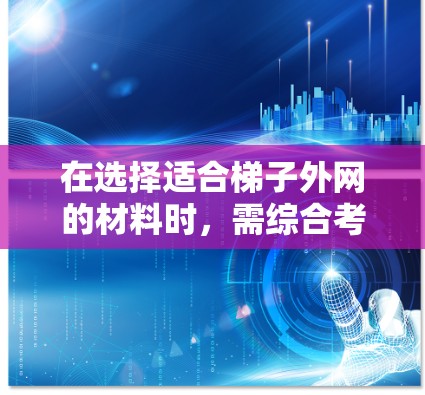 在选择适合梯子外网的材料时，需综合考虑多种因素，包括耐腐蚀性、强度、轻量化、成本、维护成本、环保性以及加工运输等因素。以下是推荐的几种材料及其适用场景