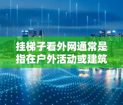 挂梯子看外网通常是指在户外活动或建筑中使用梯子观察周围环境。以下是使用梯子观察外网的简单方法