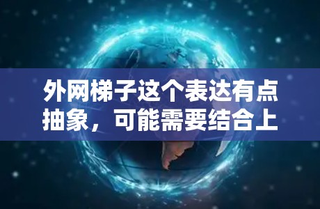 外网梯子这个表达有点抽象，可能需要结合上下文来更好地理解。以下是一些可能的解释和建议
