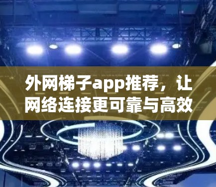 外网梯子app推荐，让网络连接更可靠与高效