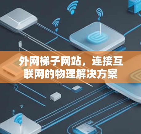 外网梯子网站，连接互联网的物理解决方案