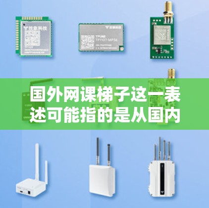 国外网课梯子这一表述可能指的是从国内到国外的课程资源或网课平台的梯度。具体来说，可能是指从国内的课程资源逐步过渡到国外、国际化的课程资源。以下是一些可能的解释和建议