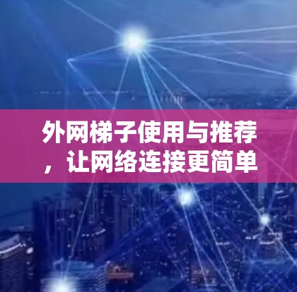 外网梯子使用与推荐，让网络连接更简单